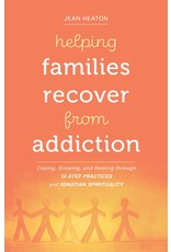 Helping Families Recover from Addiction: Coping, Growing, and Healing through 12-Step Practices & Ignatian Spirituality