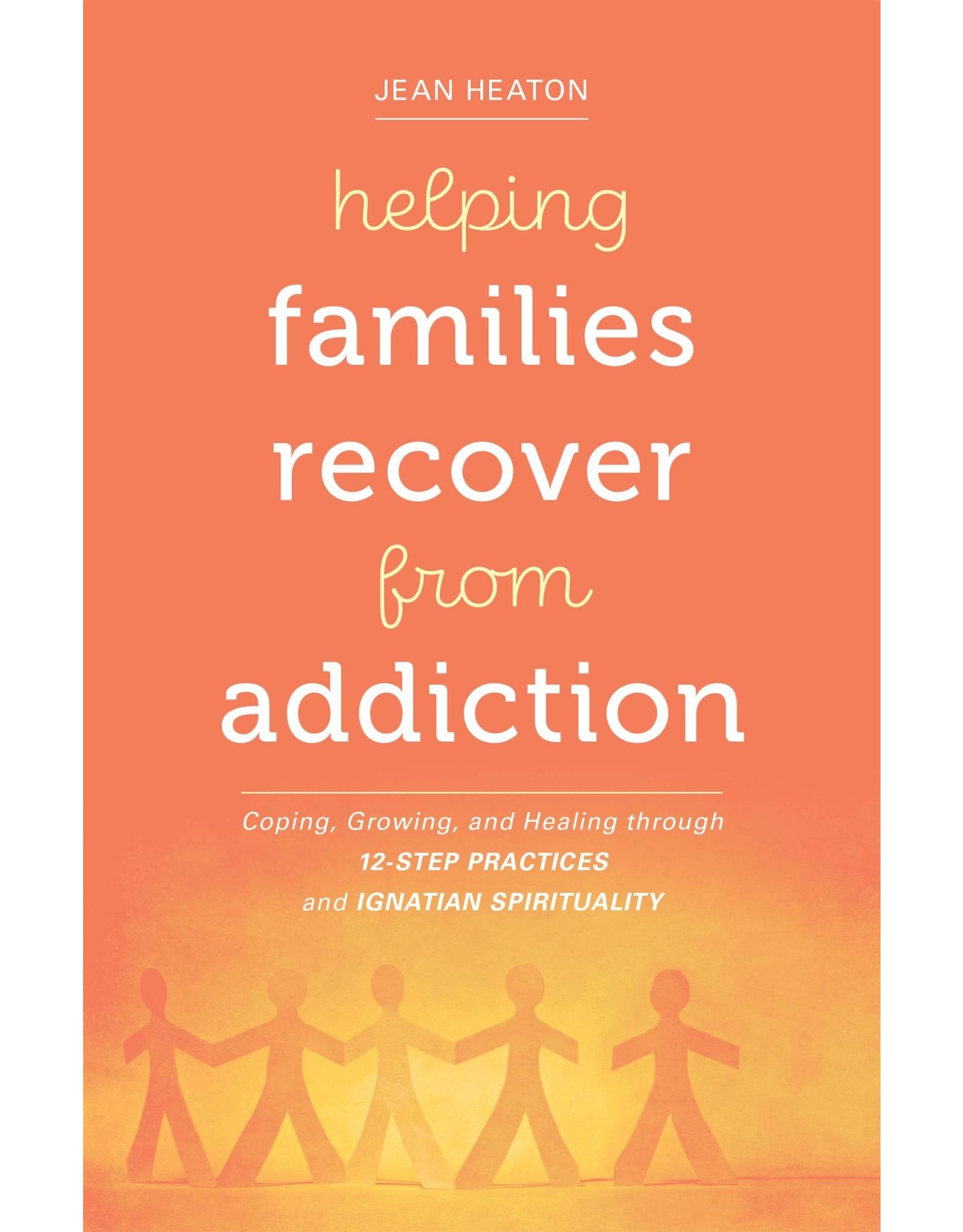 Loyola Press Helping Families Recover from Addiction: Coping, Growing, and Healing through 12-Step Practices & Ignatian Spirituality