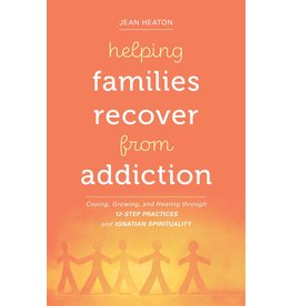 Helping Families Recover from Addiction: Coping, Growing, and Healing through 12-Step Practices & Ignatian Spirituality