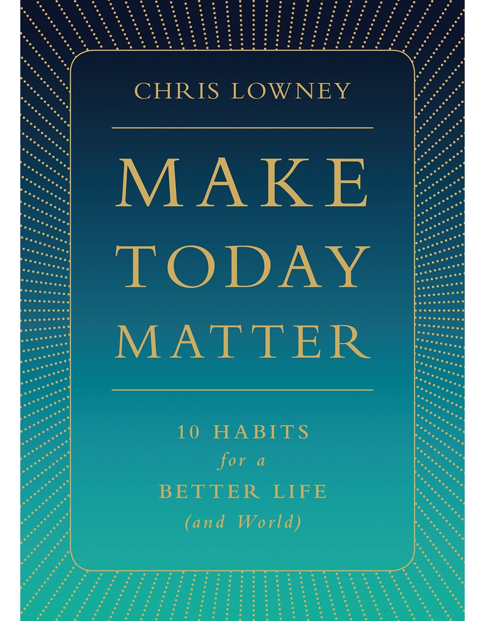 Make Today Matter: 10 Habits for a Better Life (and World)