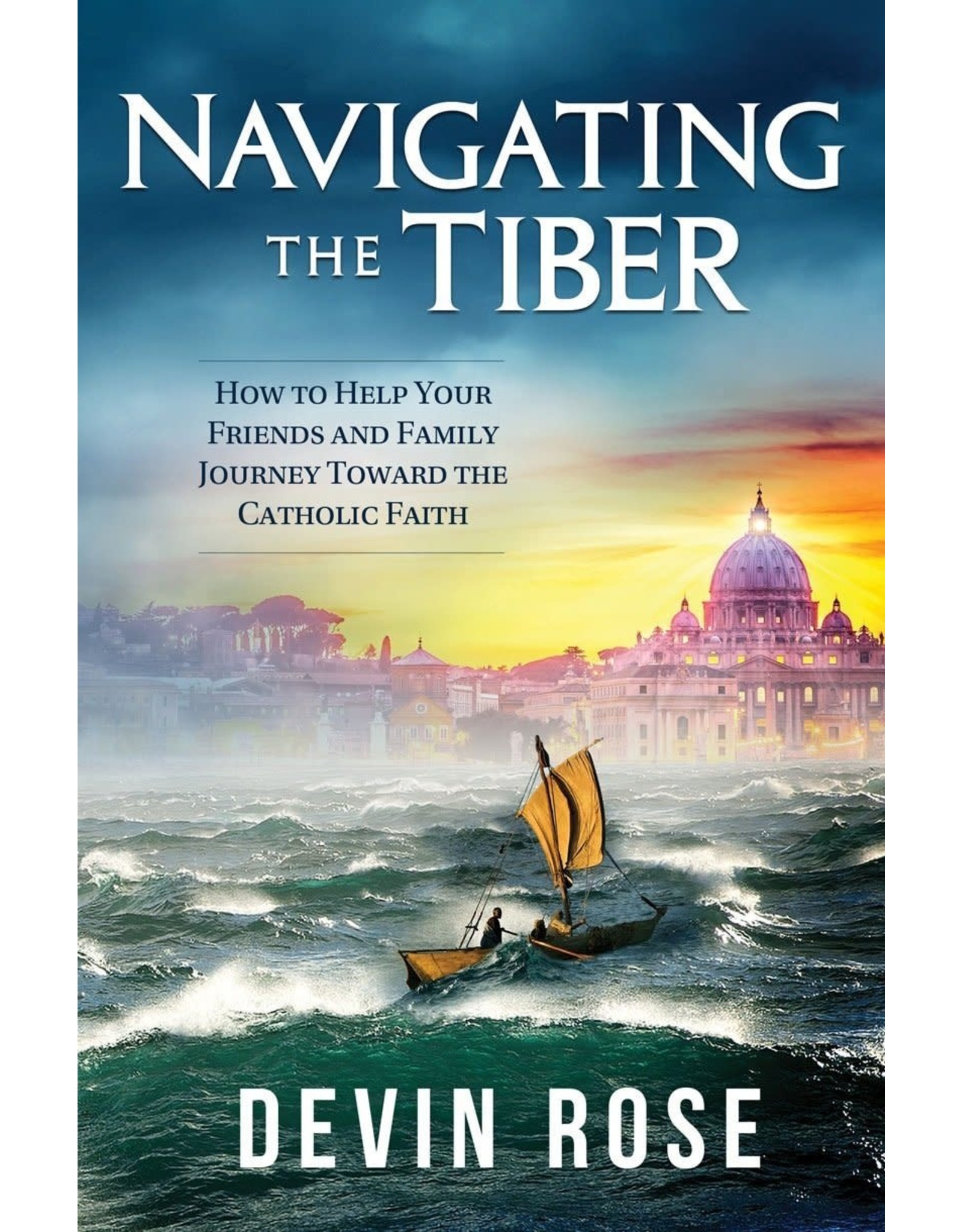 Navigating the Tiber: How to Help Your Friends and Family Journey Toward the Catholic Faith