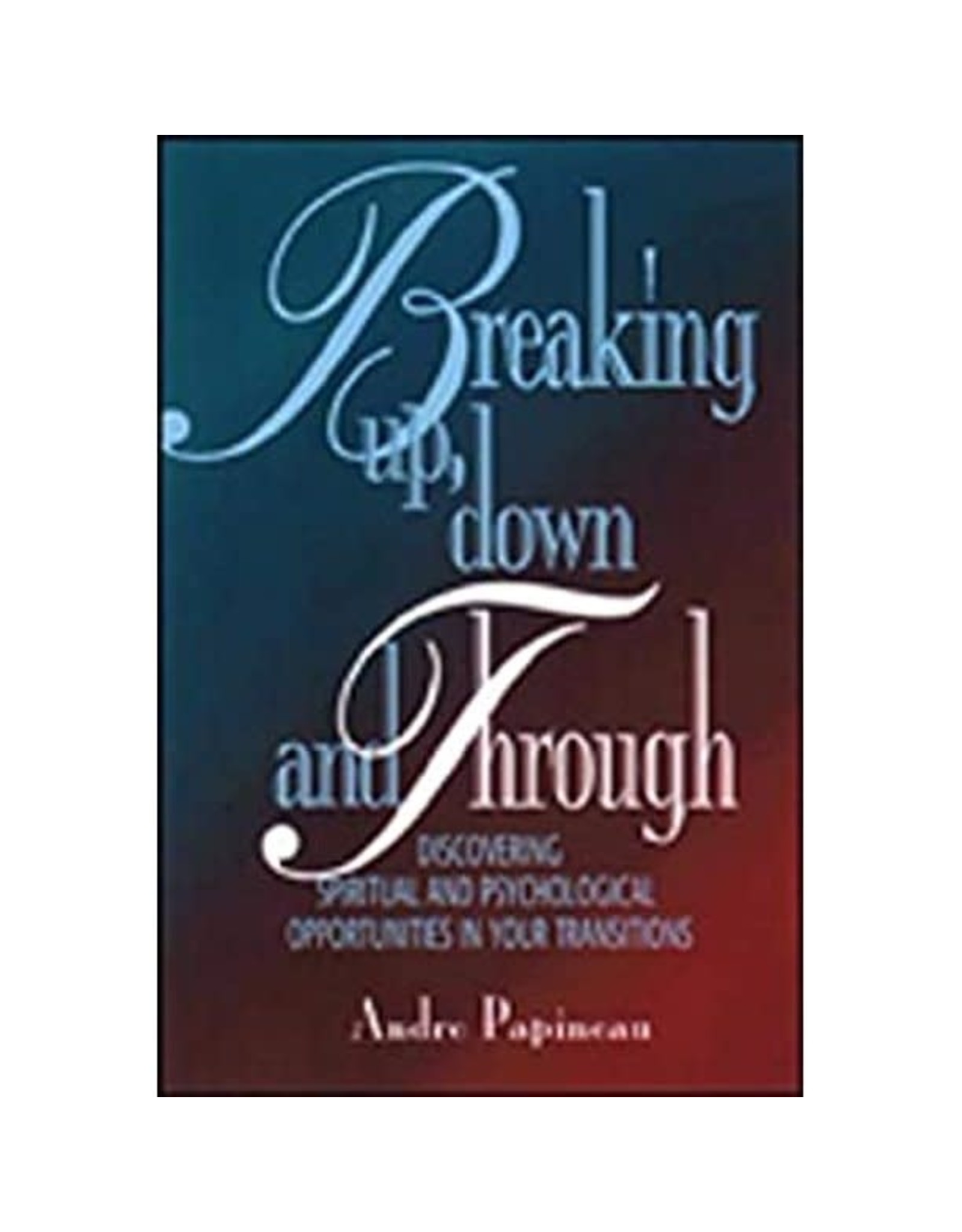 Paulist Press Breaking Up, Down and Through: Discovering Spiritual and Psychological Opportunities in Your Transitions