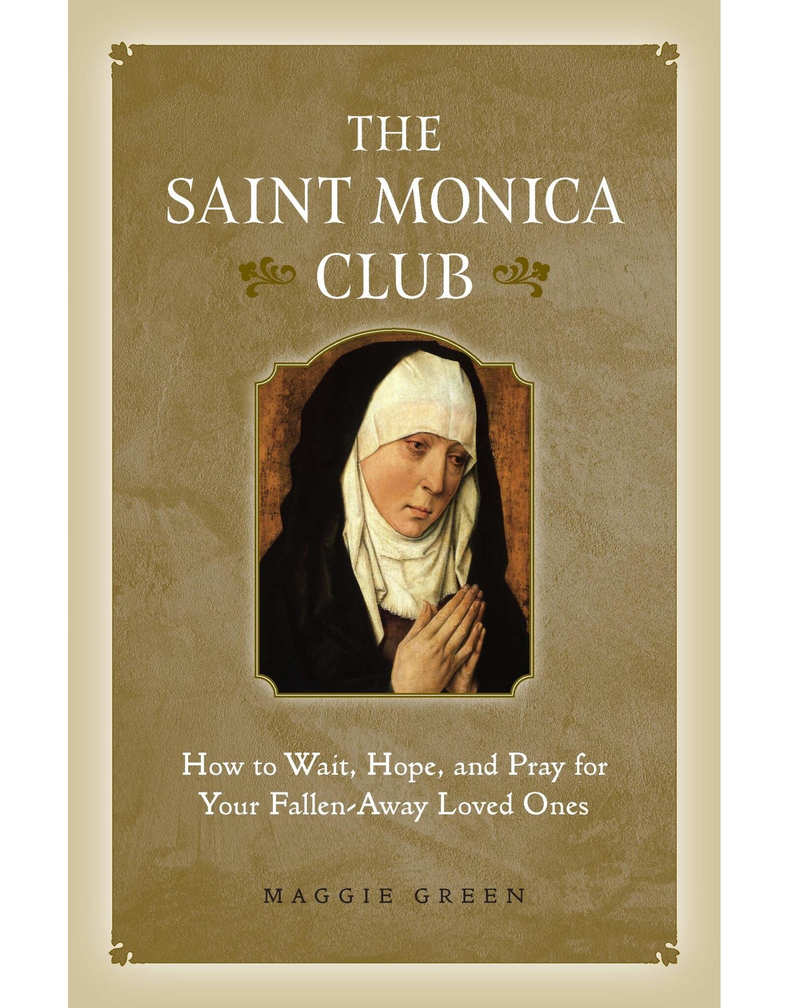 The Saint Monica Club How to Hope, Wait, & Pray for Your FallenAway