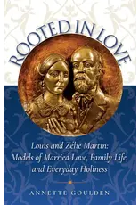 ICS Publications Rooted in Love: Louis and Zélie Martin Models of Married Love, Family Life, and Everyday Holiness