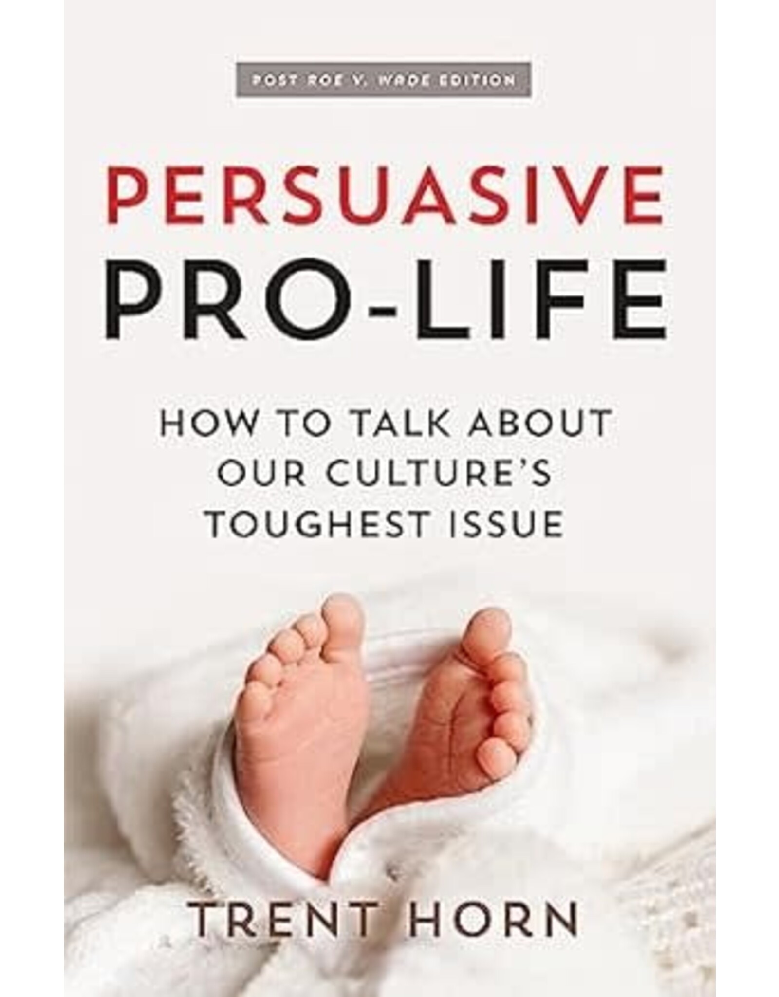 Catholic Answers Persuasive Pro-Life: How to Talk about Our Culture's Toughest Issue
