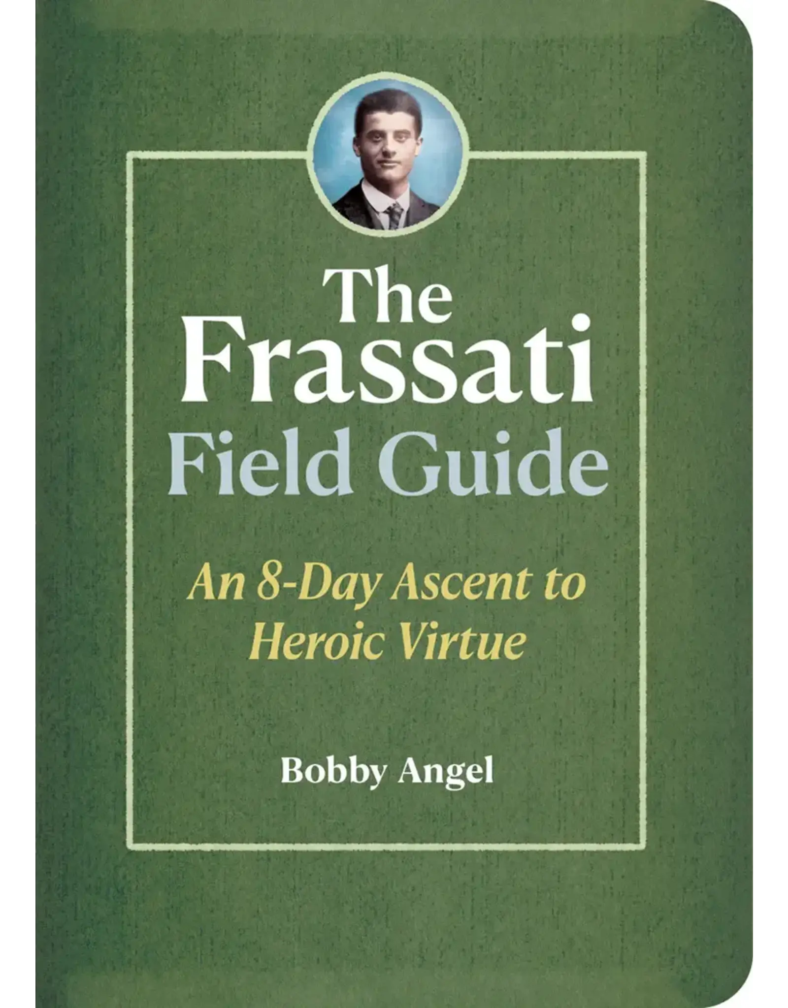 Ave Maria Frassati Field Guide: 8-Day Ascent to Heroic Virtue