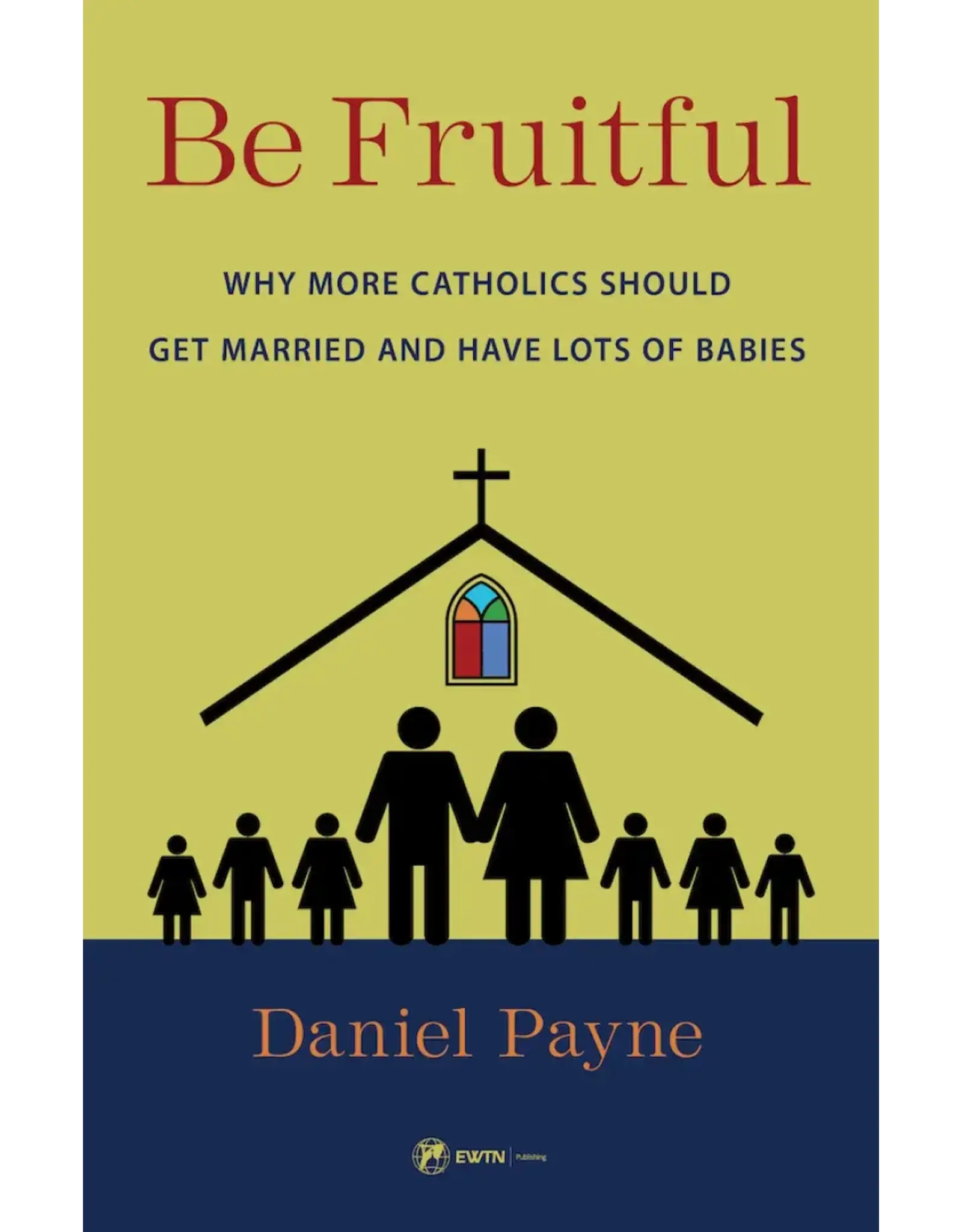 EWTN Publishing Be Fruitful Why More Catholics Should Get Married and Have Lots of Babies