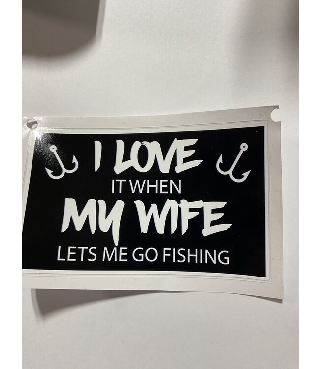 I LOVE IT WHEN MY WIFE LETS ME GO FISHING