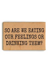 So Are We Eating Our Feelings Or Drinking Them Wood Magnets