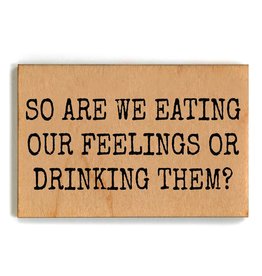 So Are We Eating Our Feelings Or Drinking Them Wood Magnets