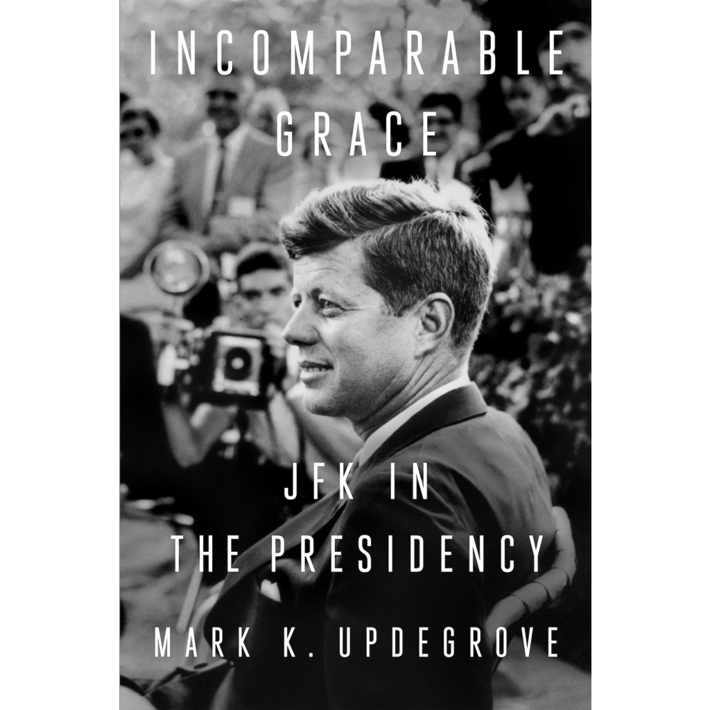 All the Way with LBJ Incomparable Grace: JFK in the Presidency by Mark Updegrove