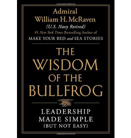 The Wisdom of the Bullfrog: Leadership Made Simple (But Not Easy) By Admiral William H. McRaven