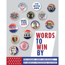 Americana Words To Win By: The Slogans, Logos, & Designs of American's Presidential Elections