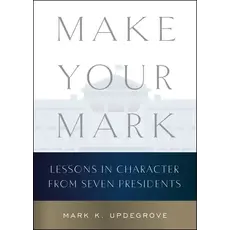 All the Way with LBJ Make Your Mark: Lessons in Character from Seven Presidents By Mark K. Updegrove