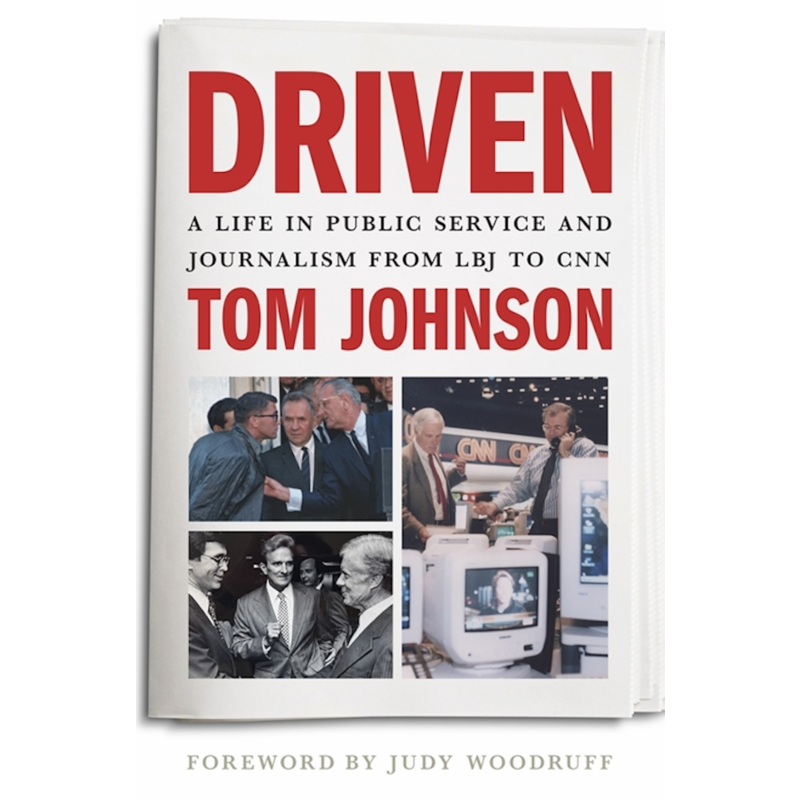 Driven A Life in Public Service and Journalism from LBJ to CNN By Tom Johnson