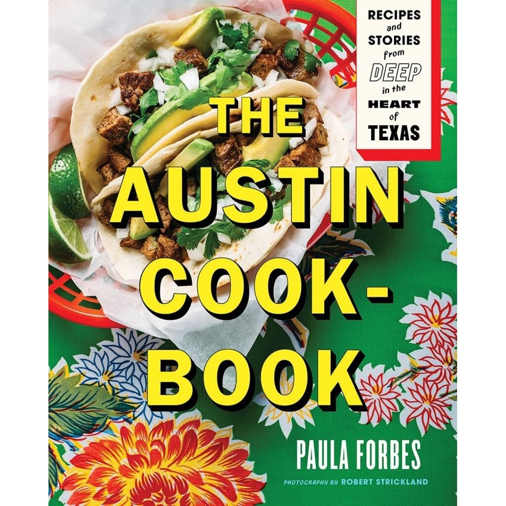 Austin Past/Present The Austin Cookbook: Recipes and Stories from Deep in the Heart of Texas