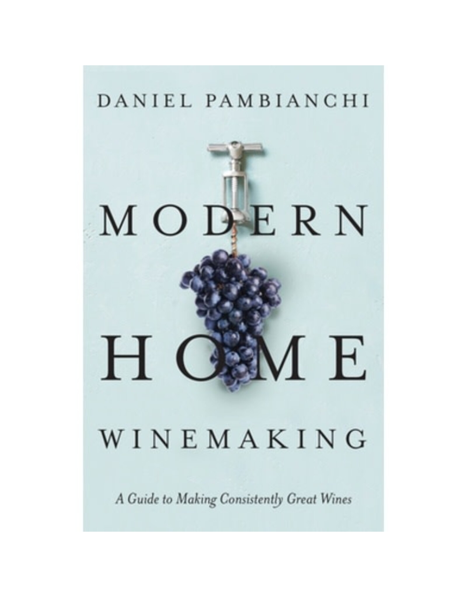 Modern Home Winemaking: A Guide to Making Consistently Great Wines