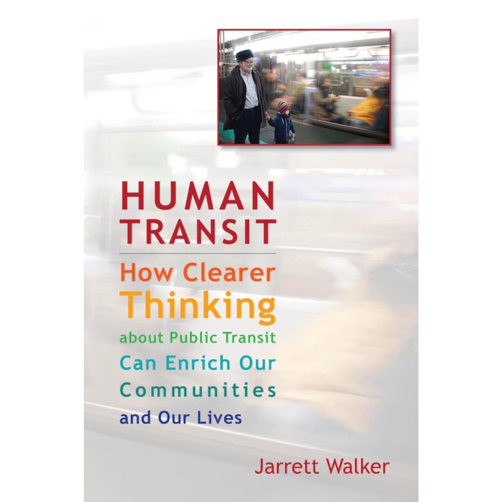 Island Press Human Transit: How Clearer Thinking About Public Transit Can Enrich Our Communities and Our Lives, by Jarrett Walker