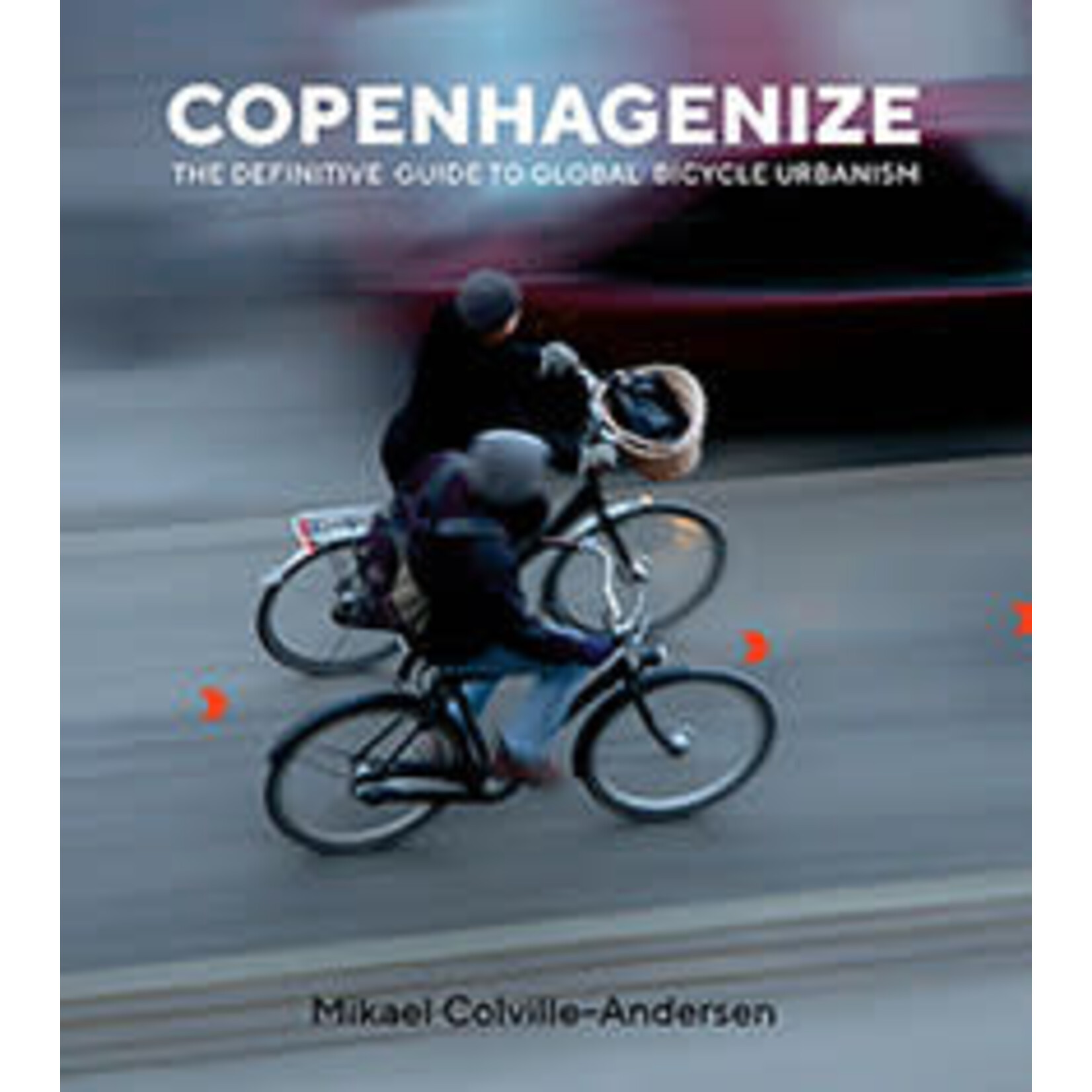 Copenhagenize: The Definitive Guide to Global Bicycle Urbanism, by Mikael Colville-Andersen