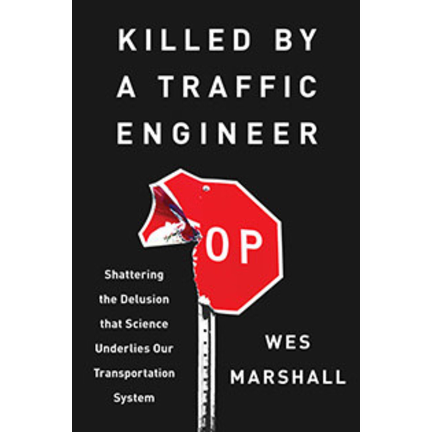 Island Press Killed by a Traffic Engineer: Shattering the Delusion that Science Underlies Our Transportation System, by Wes Marshall