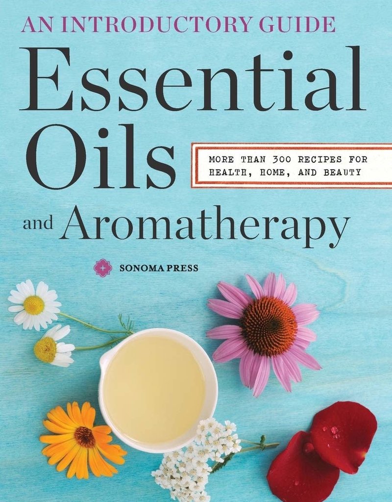 Golden Poppy Herbs Essential Oils & Aromatherapy, an Introductory Guide: More Than 300 Recipes for Health, Home and Beauty - Sonoma Press