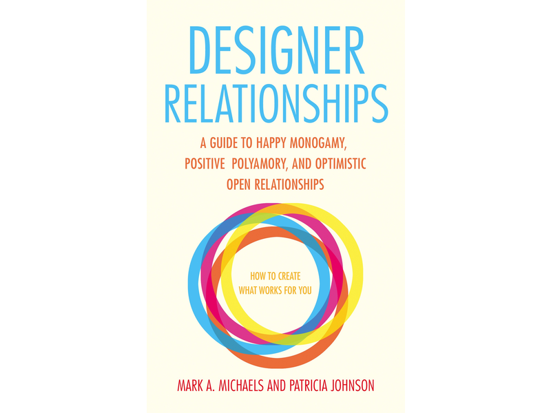 Designer Relationships: A Guide to Happy Monogamy, Positive Polyamory, and Optimistic Open Relationships