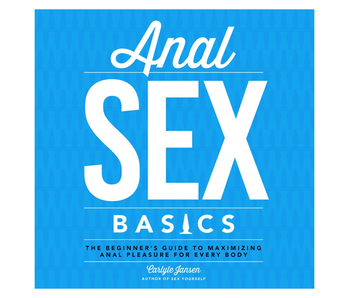 Anal Sex Basics: The Beginner's Guide to Maximizing Anal Pleasure for Every Body