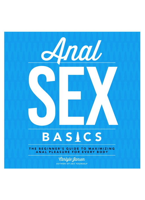 Anal Sex Basics: The Beginner's Guide to Maximizing Anal Pleasure for Every Body