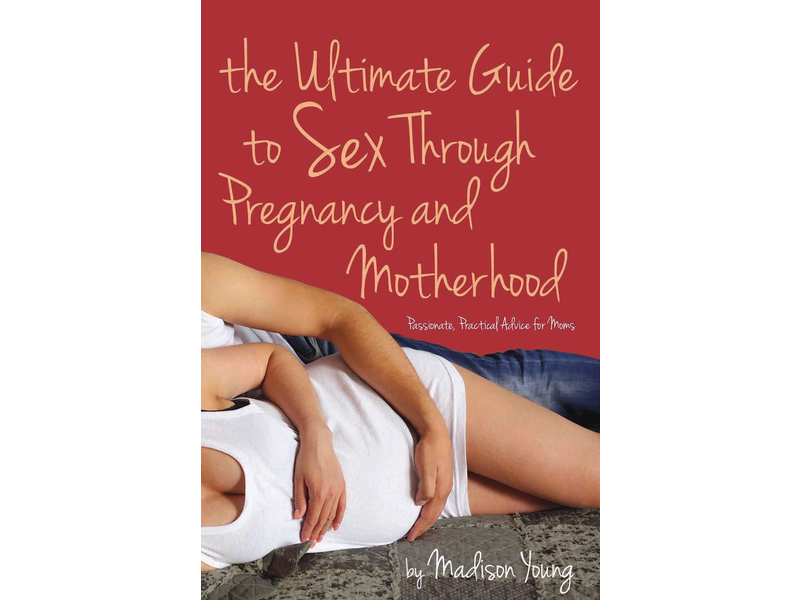 The Ultimate Guide to Sex Through Pregnancy and Motherhood