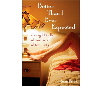 Better Than I Ever Expected: Straight Talk about Sex after Sixty
