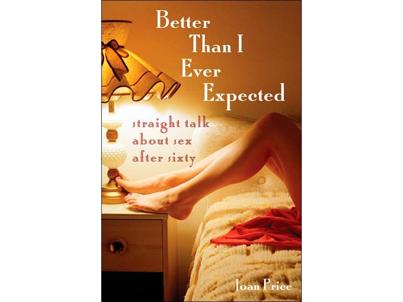 Better Than I Ever Expected: Straight Talk about Sex after Sixty