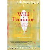 Wild Feminine: Finding Power, Spirit, & Joy in the Root of the Female Body