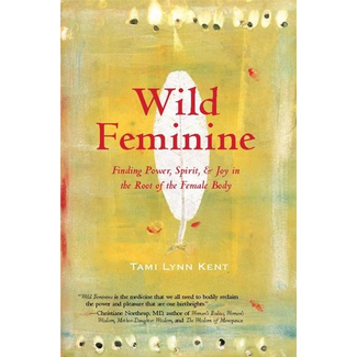 Wild Feminine: Finding Power, Spirit, & Joy in the Root of the Female Body