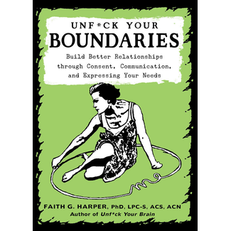 Unfuck Your Boundaries: Build Better Relationships through Consent, Communication, and Expressing Your Needs