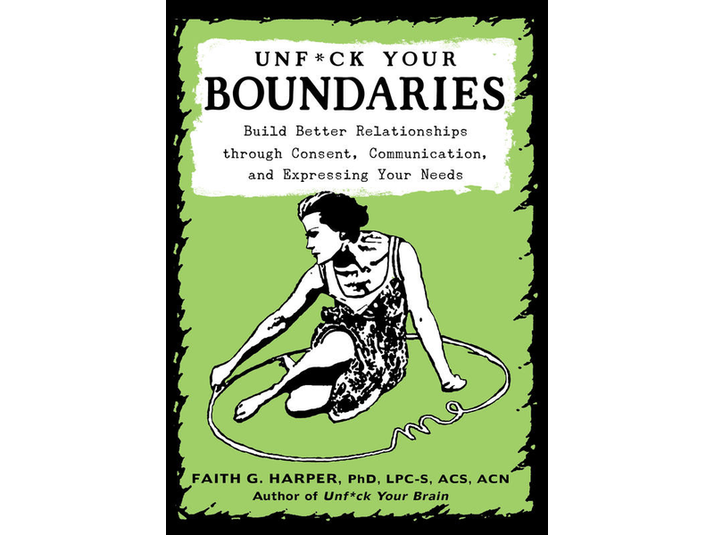 Unfuck Your Boundaries: Build Better Relationships through Consent, Communication, and Expressing Your Needs