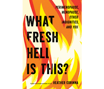What Fresh Hell Is This?: Perimenopause, Menopause, Other Indignities, and You