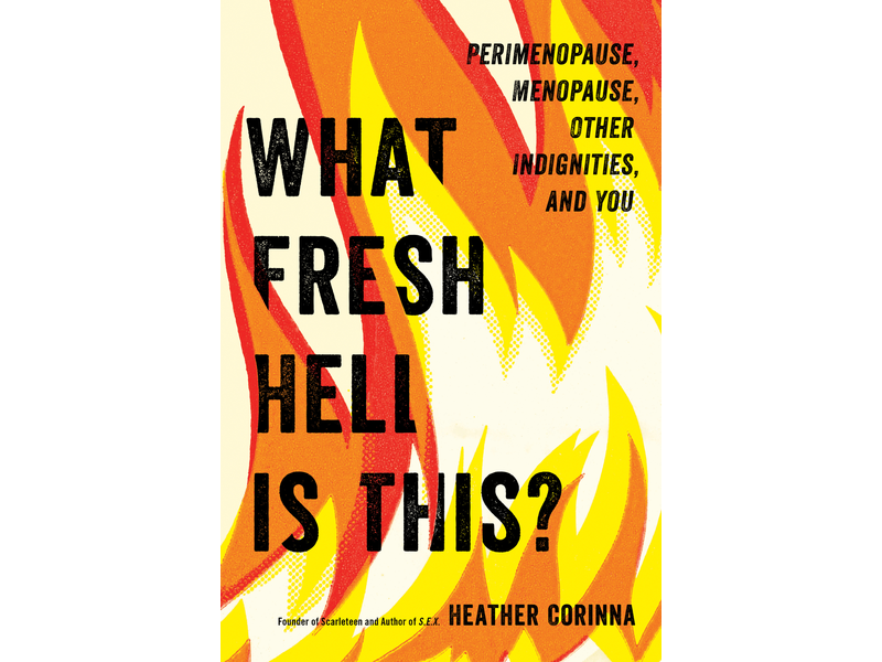 What Fresh Hell Is This?: Perimenopause, Menopause, Other Indignities, and You