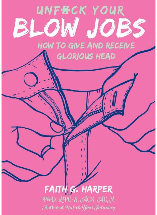 Unfuck Your Blow Jobs: How to Give and Receive Glorious Head