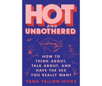 Hot and Unbothered: How to Think About, Talk About, and Have the Sex You Really Want