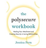 The Polysecure Workbook: Healing Your Attachment and Creating Security in Loving Relationships