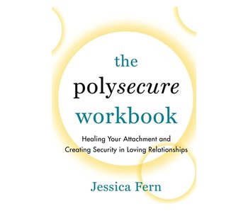 The Polysecure Workbook: Healing Your Attachment and Creating Security in Loving Relationships