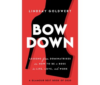 Bow Down: Lessons from Dominatrixes on How to Be a Boss in Life, Love, and Work