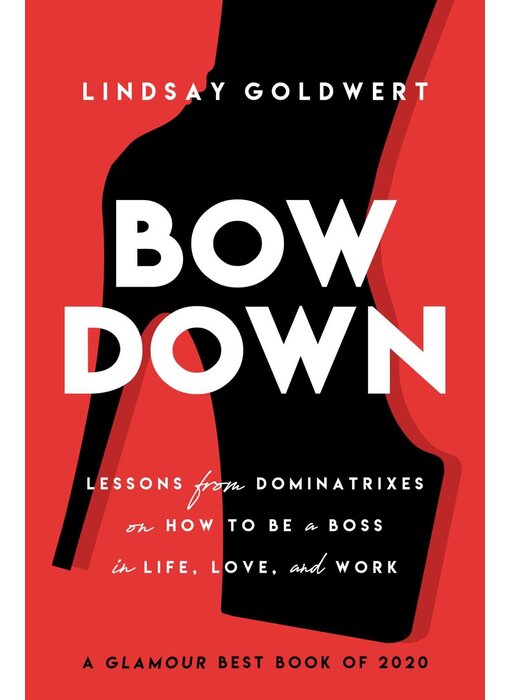 Bow Down: Lessons from Dominatrixes on How to Be a Boss in Life, Love, and Work