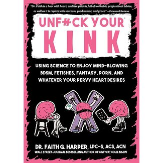 Unfuck Your Kink: Using Science to Enjoy Mind-Blowing BDSM, Fetishes, Fantasy, Porn, and Whatever Your Pervy Heart Desires
