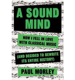 A Sound Mind: How I Fell in Love with Classical Music (and Decided to Rewrite Its Entire History) (Hardcover) - Paul Morley