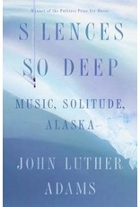Silences So Deep: Music, Solitude, Alaska (Hardcover) - John Luther Adams