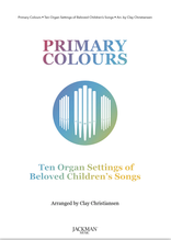 Jackman Music Primary Colours - Ten Organ Settings of Beloved Children's Songs arr. Clay Christiansen