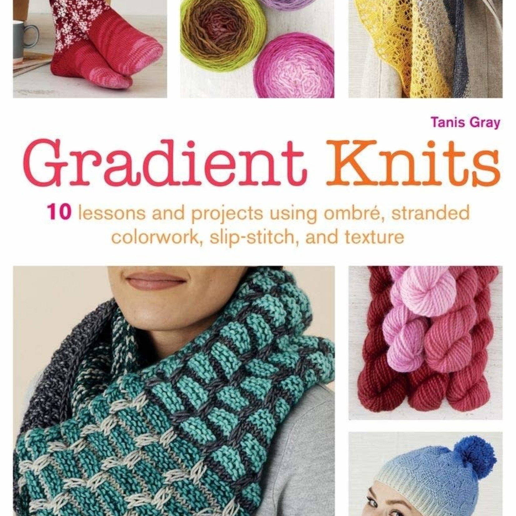 Gradient Knits: 10 Lessons and Projects Using Ombre, Stranded Colorwork, Slip-Stitch, and Texture by Tanis Gray