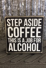 Primitives By Kathy Box Sign 'Step Aside Coffee This Is A Job For Alcohol'