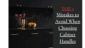 Top 5 Mistakes to Avoid When Choosing Cabinet Handles
